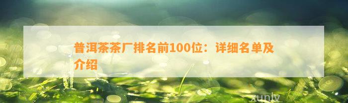 普洱茶茶厂排名前100位：详细名单及介绍